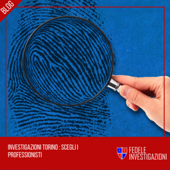 Per investigazioni Torino: scegli i professionisti